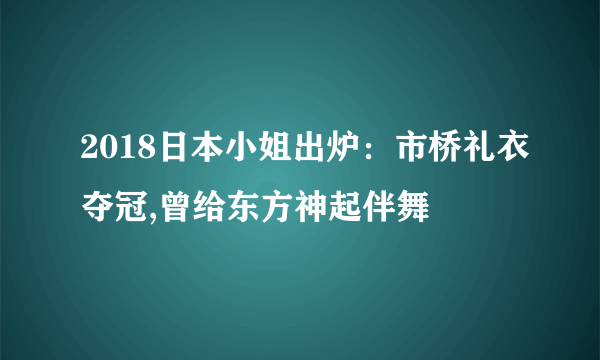 2018日本小姐出炉：市桥礼衣夺冠,曾给东方神起伴舞