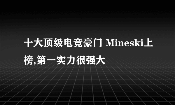 十大顶级电竞豪门 Mineski上榜,第一实力很强大