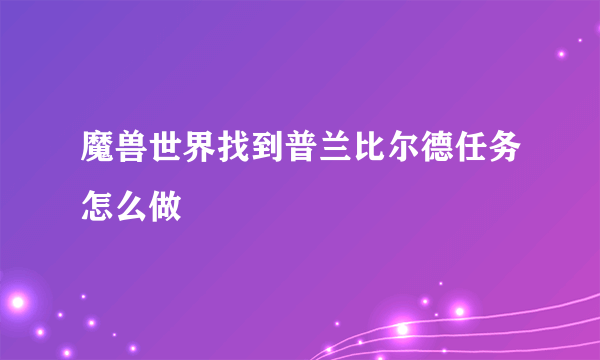 魔兽世界找到普兰比尔德任务怎么做