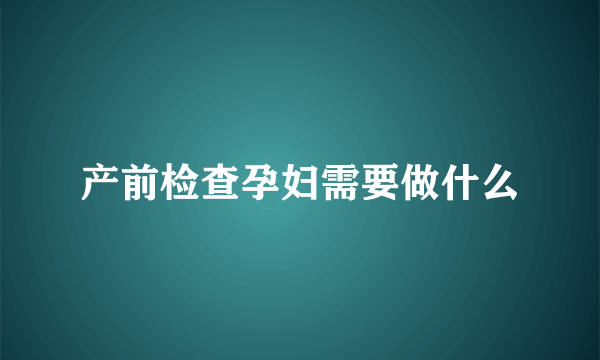 产前检查孕妇需要做什么