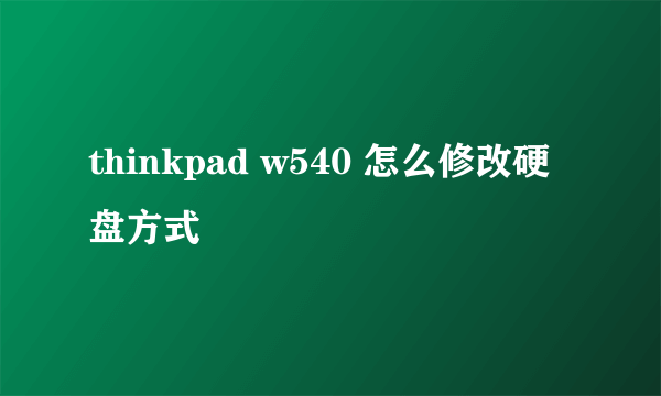 thinkpad w540 怎么修改硬盘方式