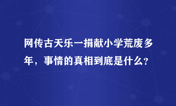 网传古天乐一捐献小学荒废多年，事情的真相到底是什么？