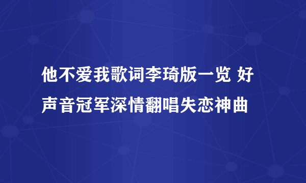 他不爱我歌词李琦版一览 好声音冠军深情翻唱失恋神曲