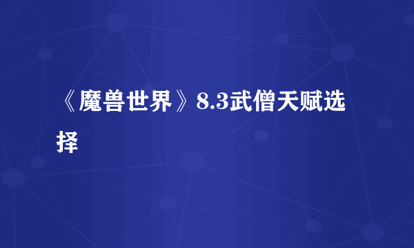 《魔兽世界》8.3武僧天赋选择