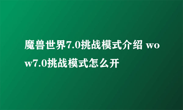 魔兽世界7.0挑战模式介绍 wow7.0挑战模式怎么开