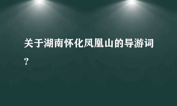 关于湖南怀化凤凰山的导游词？