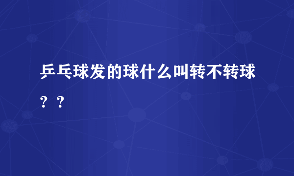 乒乓球发的球什么叫转不转球？？