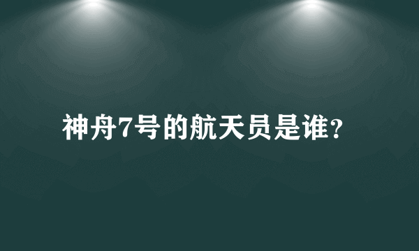 神舟7号的航天员是谁？