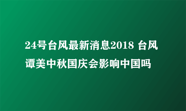 24号台风最新消息2018 台风谭美中秋国庆会影响中国吗