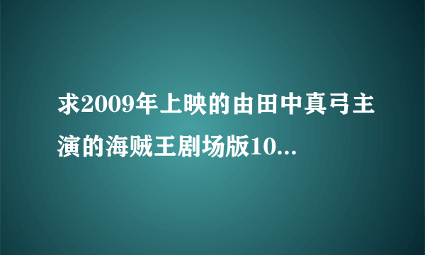 求2009年上映的由田中真弓主演的海贼王剧场版10强者天下在线免费播放资源