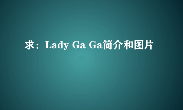 求：Lady Ga Ga简介和图片