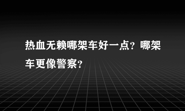 热血无赖哪架车好一点？哪架车更像警察？