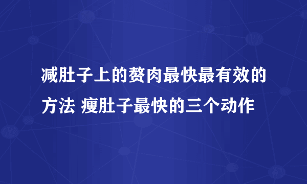 减肚子上的赘肉最快最有效的方法 瘦肚子最快的三个动作