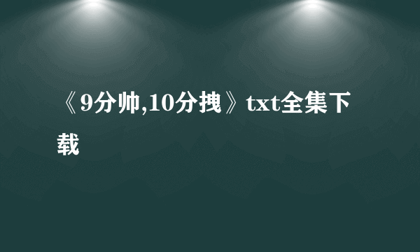 《9分帅,10分拽》txt全集下载