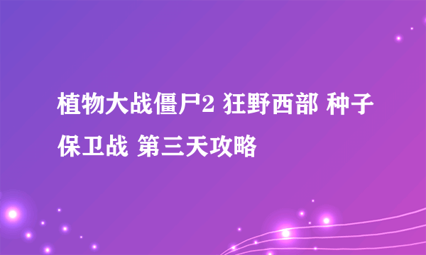 植物大战僵尸2 狂野西部 种子保卫战 第三天攻略