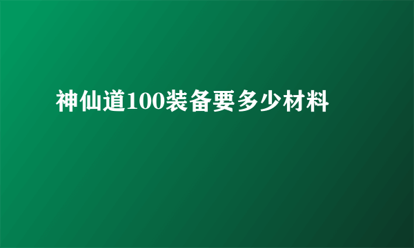 神仙道100装备要多少材料