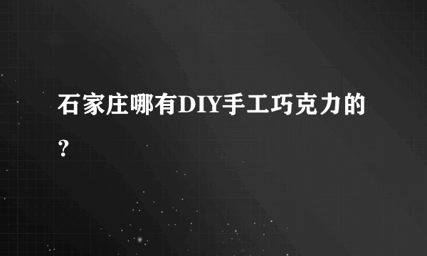 石家庄哪有DIY手工巧克力的？