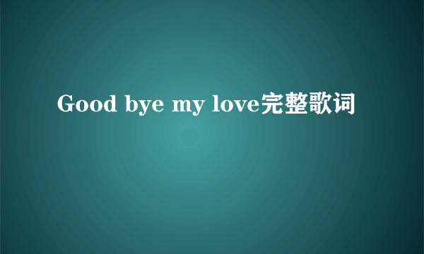 Good bye my love完整歌词