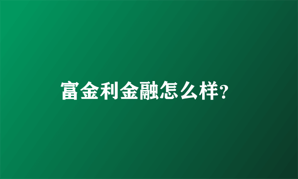 富金利金融怎么样？