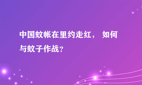 中国蚊帐在里约走红， 如何与蚊子作战？