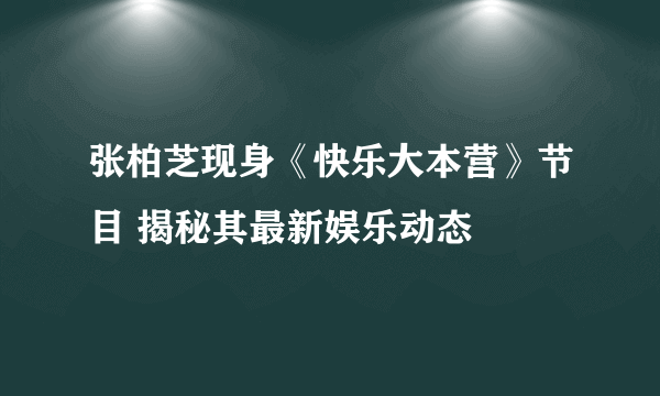 张柏芝现身《快乐大本营》节目 揭秘其最新娱乐动态