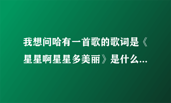 我想问哈有一首歌的歌词是《星星啊星星多美丽》是什么歌名？谢谢