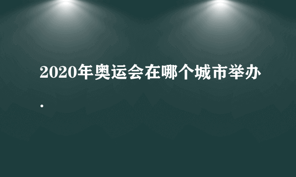 2020年奥运会在哪个城市举办.