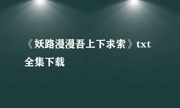 《妖路漫漫吾上下求索》txt全集下载