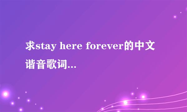 求stay here forever的中文谐音歌词是中文谐音哦，谢谢了