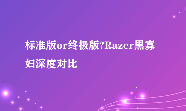 标准版or终极版?Razer黑寡妇深度对比