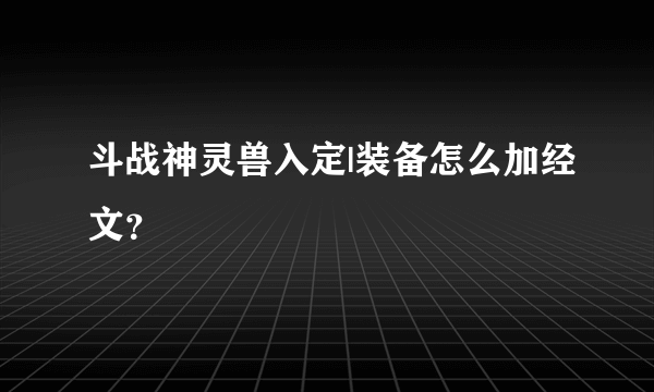 斗战神灵兽入定|装备怎么加经文？