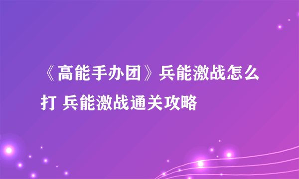 《高能手办团》兵能激战怎么打 兵能激战通关攻略