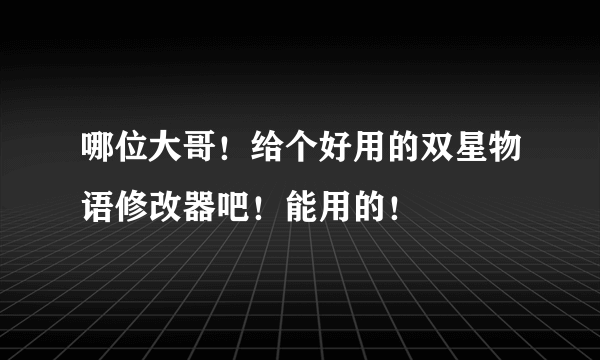 哪位大哥！给个好用的双星物语修改器吧！能用的！