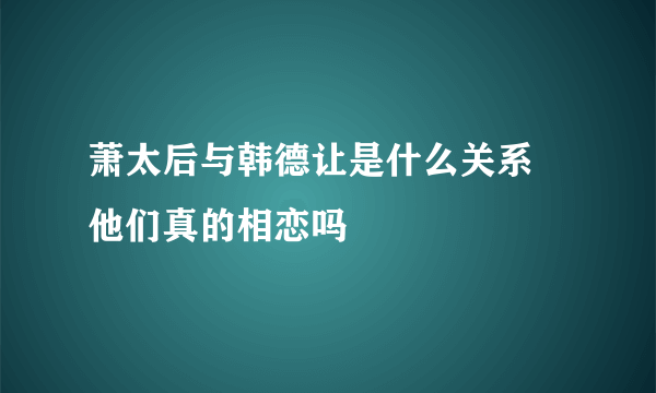 萧太后与韩德让是什么关系 他们真的相恋吗