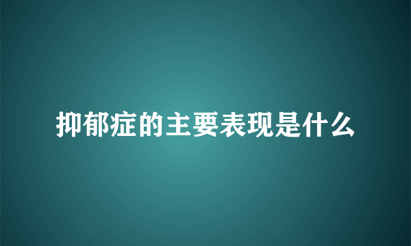 抑郁症的主要表现是什么