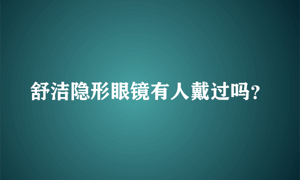 舒洁隐形眼镜有人戴过吗？