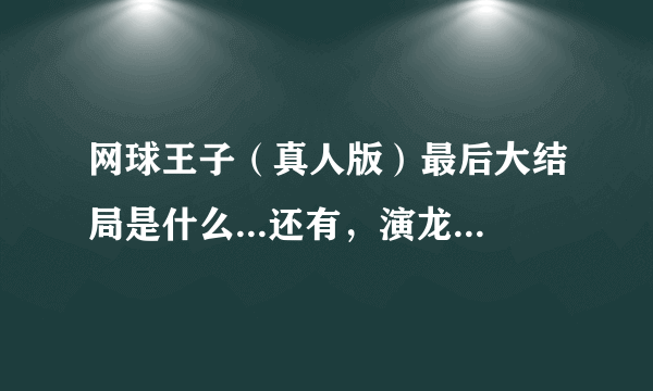 网球王子（真人版）最后大结局是什么...还有，演龙马的那个真名叫什么？