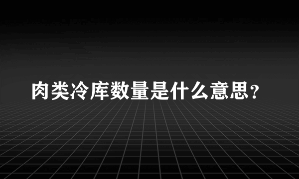 肉类冷库数量是什么意思？