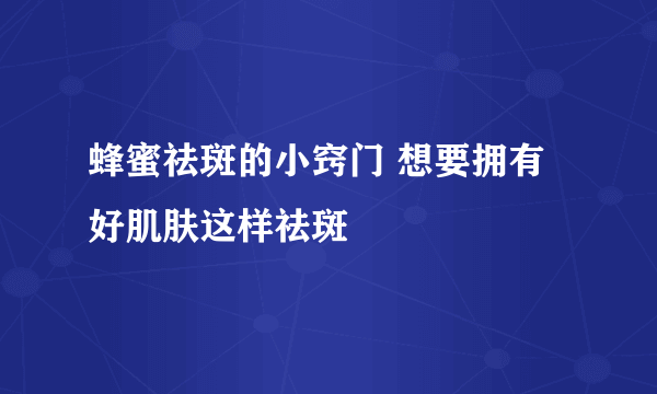 蜂蜜祛斑的小窍门 想要拥有好肌肤这样祛斑