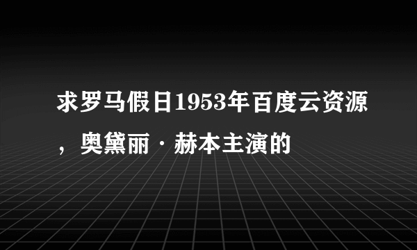 求罗马假日1953年百度云资源，奥黛丽·赫本主演的