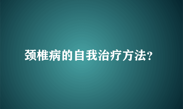 颈椎病的自我治疗方法？