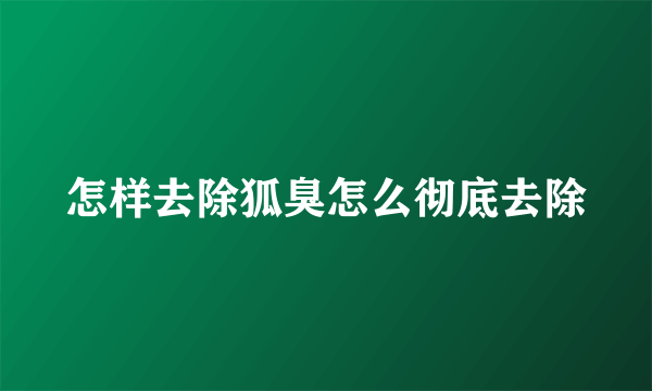 怎样去除狐臭怎么彻底去除