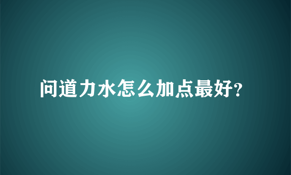 问道力水怎么加点最好？