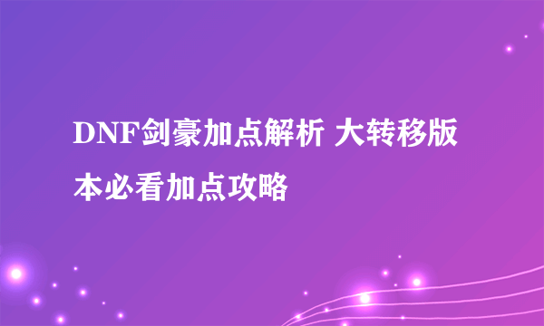 DNF剑豪加点解析 大转移版本必看加点攻略