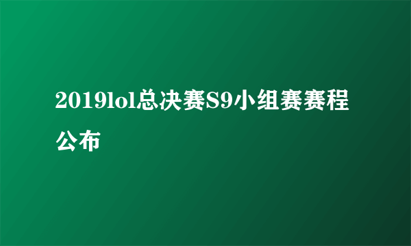 2019lol总决赛S9小组赛赛程公布