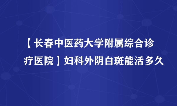 【长春中医药大学附属综合诊疗医院】妇科外阴白斑能活多久