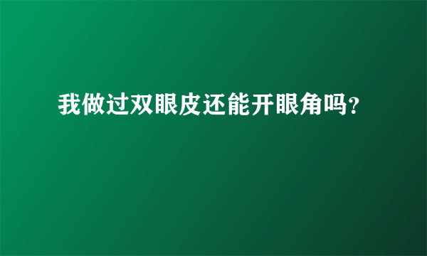 我做过双眼皮还能开眼角吗？