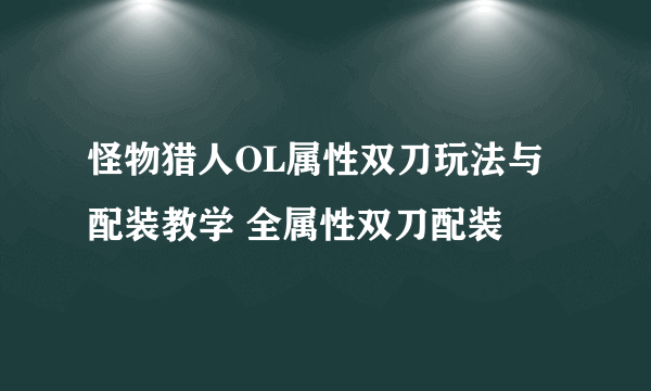 怪物猎人OL属性双刀玩法与配装教学 全属性双刀配装