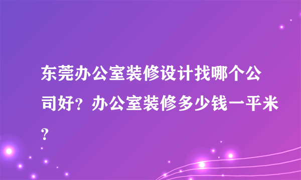 东莞办公室装修设计找哪个公司好？办公室装修多少钱一平米？