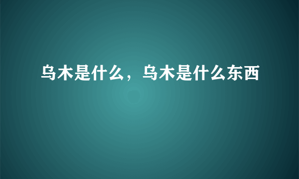 乌木是什么，乌木是什么东西